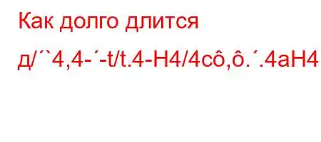 Как долго длится д/`4,4--t/t.4-H4/4c,..4aH4`.,4/t-t.O